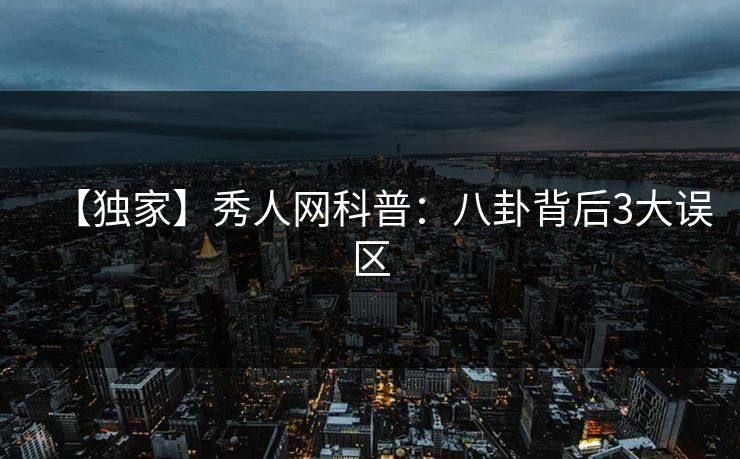 【独家】秀人网科普：八卦背后3大误区
