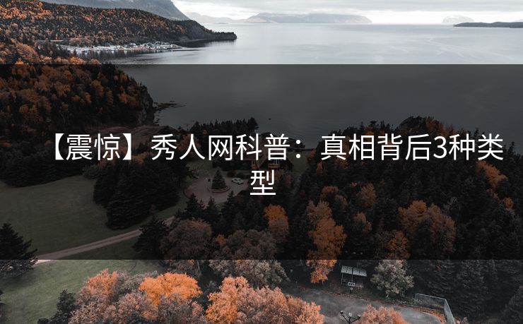 【震惊】秀人网科普：真相背后3种类型