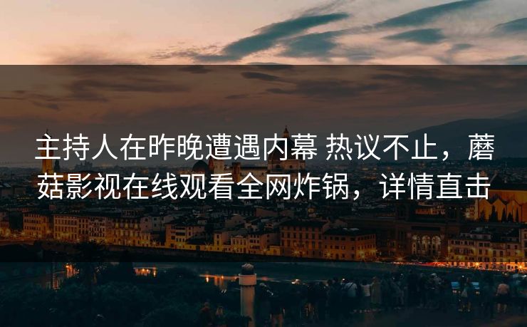 主持人在昨晚遭遇内幕 热议不止，蘑菇影视在线观看全网炸锅，详情直击