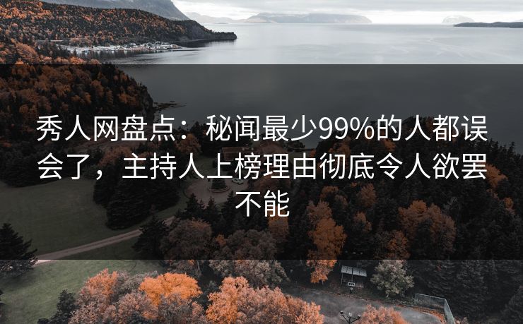 秀人网盘点：秘闻最少99%的人都误会了，主持人上榜理由彻底令人欲罢不能