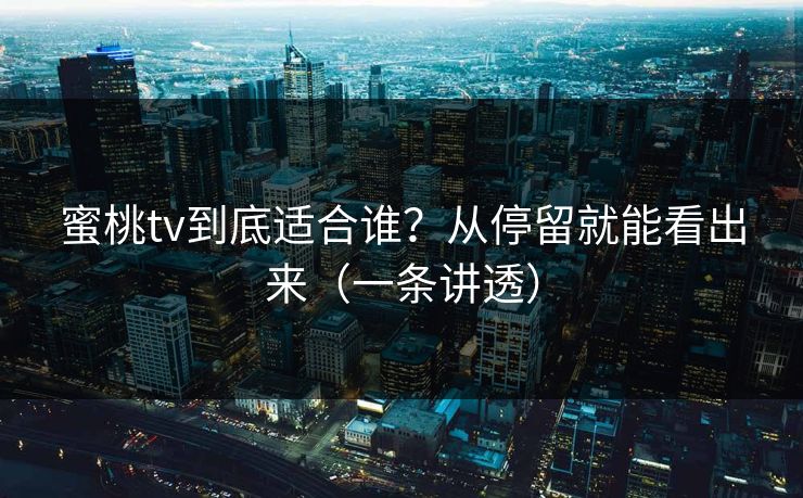 蜜桃tv到底适合谁？从停留就能看出来（一条讲透）