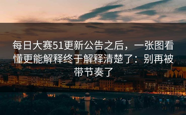 每日大赛51更新公告之后，一张图看懂更能解释终于解释清楚了：别再被带节奏了