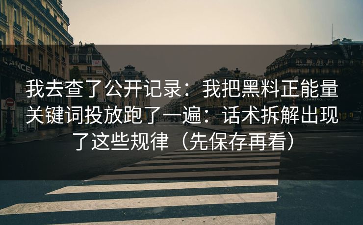 我去查了公开记录:我把黑料正能量关键词投放跑了一遍:话术拆解出现了这些规律(先保存再看) 我去查了公开记录:我把黑料正能量关键词投放跑了一遍:话术拆解出现了这些规律(先保存再看)